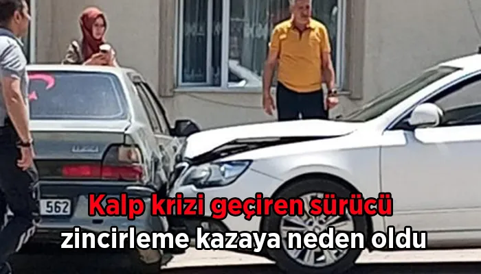 Kalp krizi geçiren sürücü zincirleme kazaya neden oldu