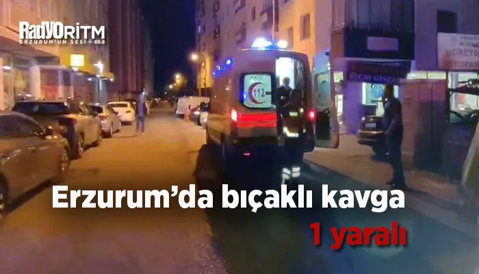 Erzurum’da bıçaklı kavga; 1 yaralı