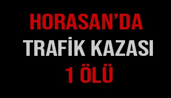 Horasan’da trafik kazası: 1 ölü