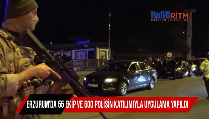 Erzurum’da 55 ekip ve 600 polisin katılımıyla uygulama yapıldı