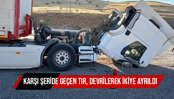 Karşı şeride geçen tır, devrilerek ikiye ayrıldı